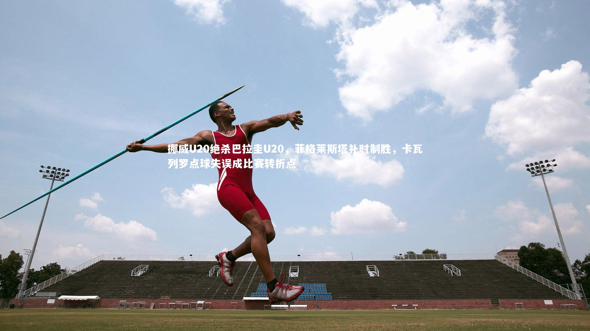 挪威U20绝杀巴拉圭U20，菲格莱斯塔补时制胜，卡瓦列罗点球失误成比赛转折点