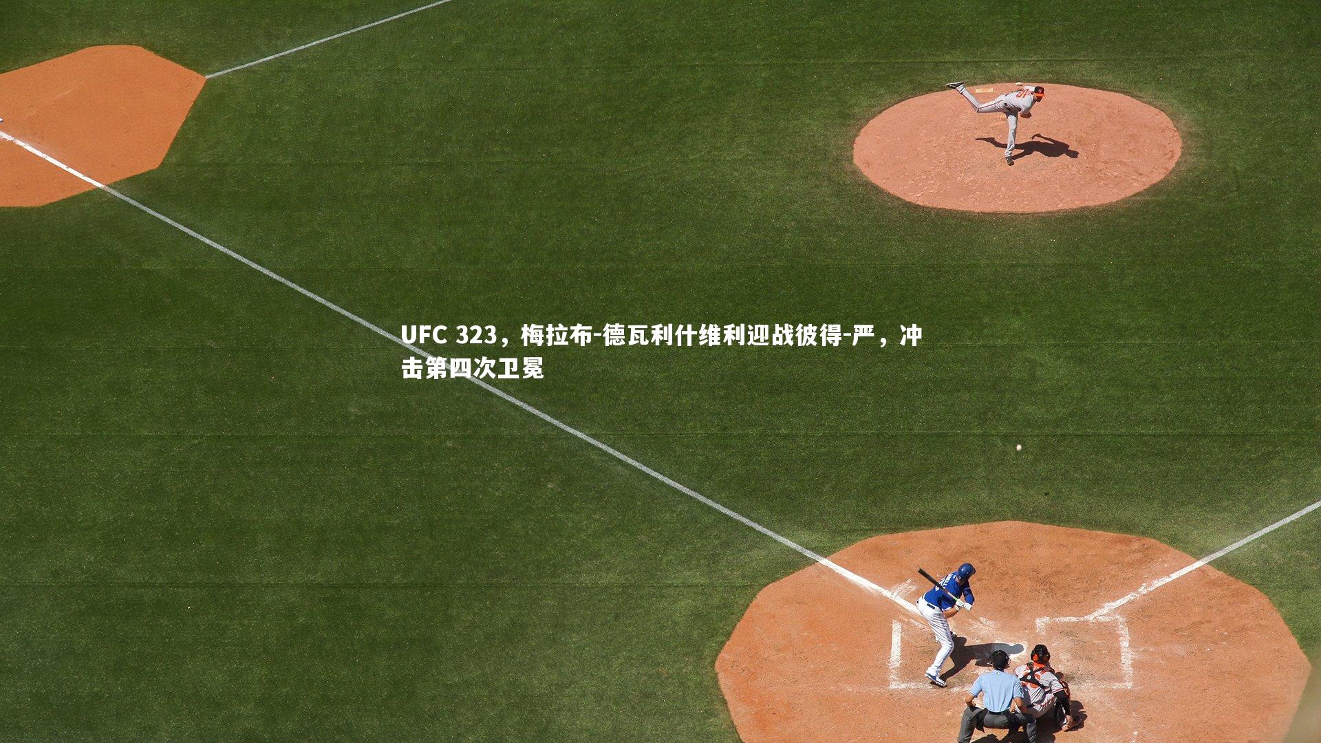 UFC 323，梅拉布-德瓦利什维利迎战彼得-严，冲击第四次卫冕