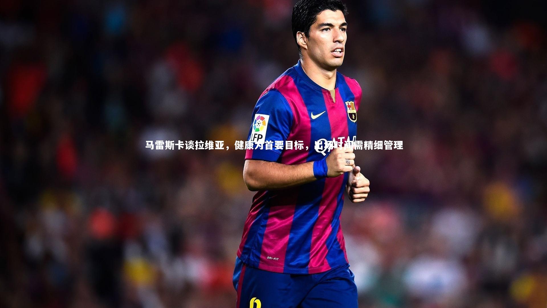 马雷斯卡谈拉维亚，健康为首要目标，出场时间需精细管理
