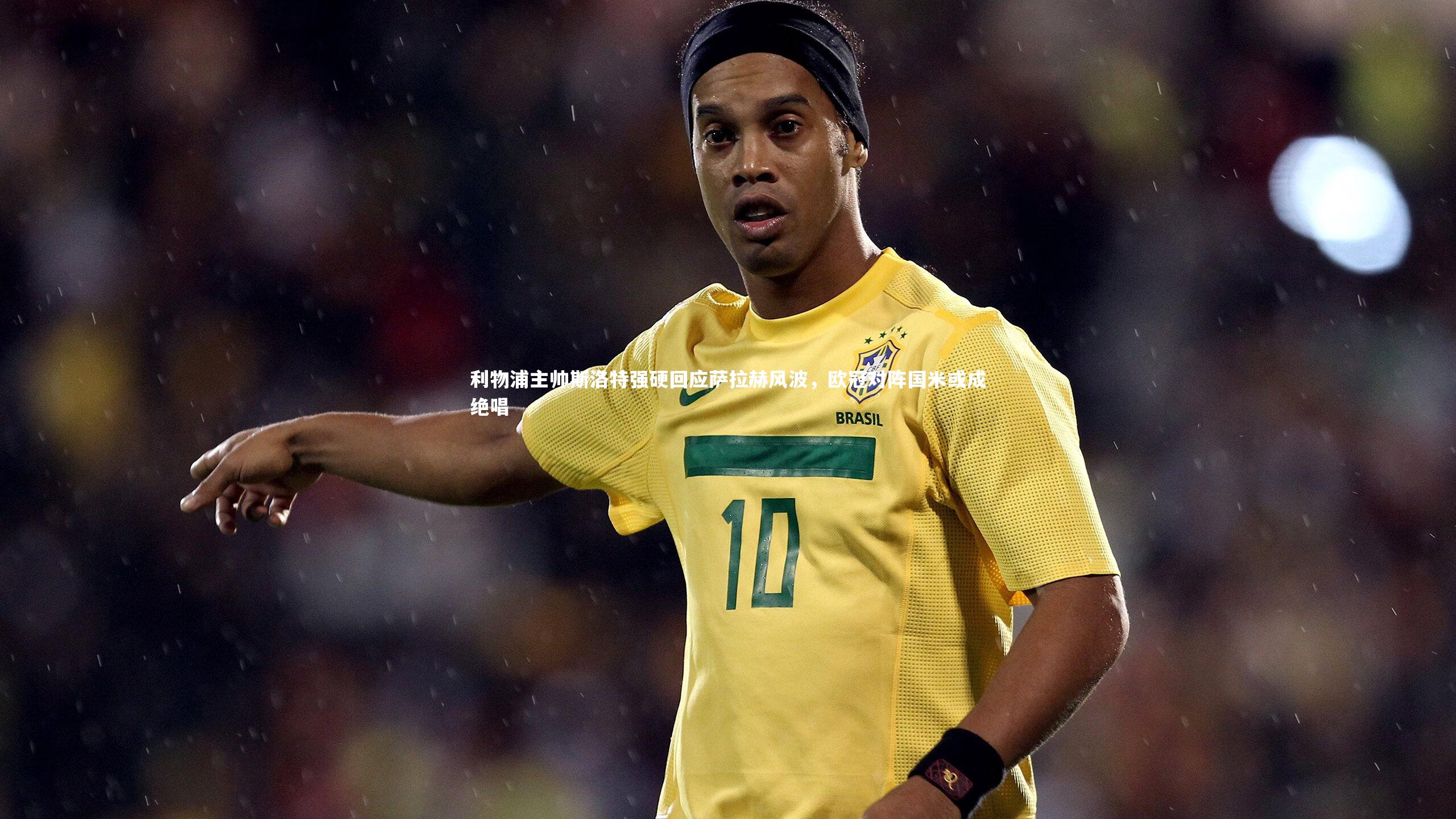 利物浦主帅斯洛特强硬回应萨拉赫风波，欧冠对阵国米或成绝唱