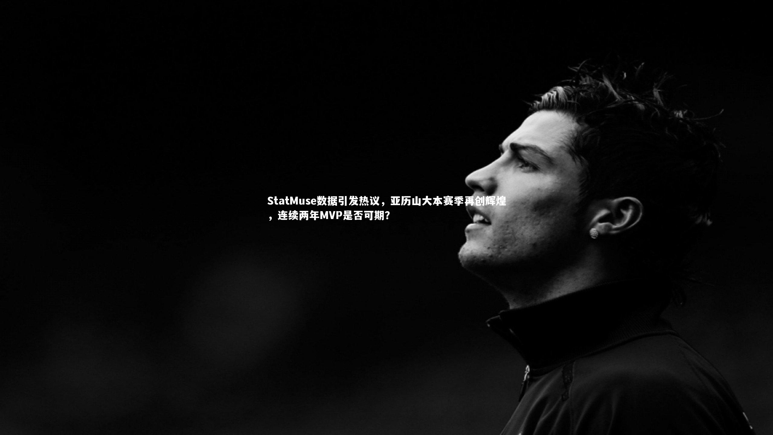 StatMuse数据引发热议，亚历山大本赛季再创辉煌，连续两年MVP是否可期？