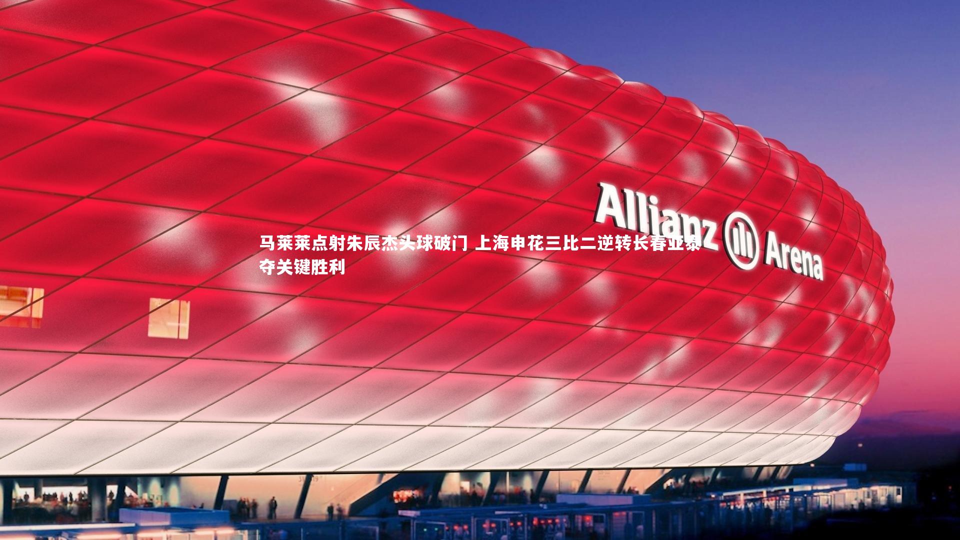 马莱莱点射朱辰杰头球破门 上海申花三比二逆转长春亚泰夺关键胜利