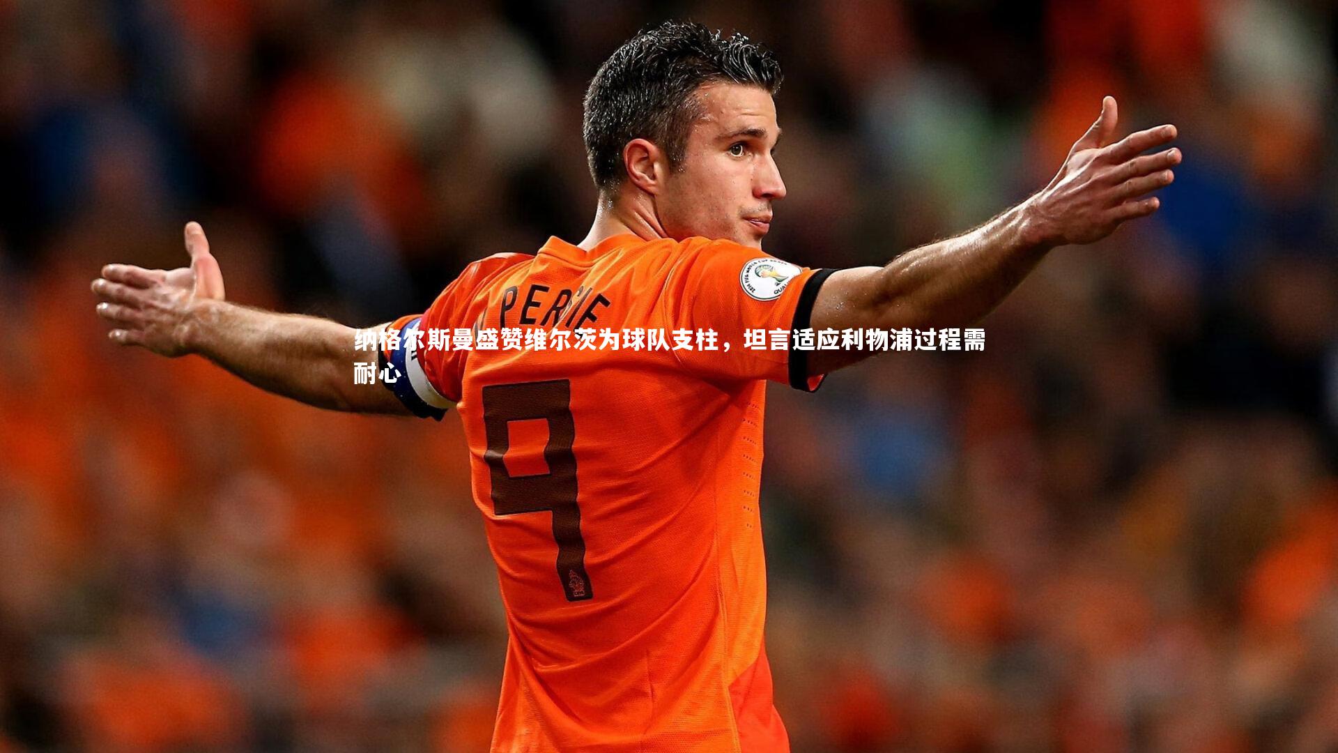 纳格尔斯曼盛赞维尔茨为球队支柱，坦言适应利物浦过程需耐心